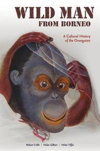 Wild Man from Borneo: A Cultural History of the Orangutan di Robert Cribb, Helen Gilbert, Helen Tiffin edito da UNIV OF HAWAII PR