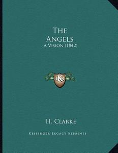 The Angels: A Vision (1842) di H. Clarke edito da Kessinger Publishing