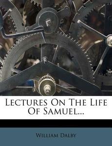 Lectures On The Life Of Samuel... di William Dalby edito da Nabu Press