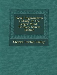 Social Organization; A Study of the Larger Mind di Charles Horton Cooley edito da Nabu Press
