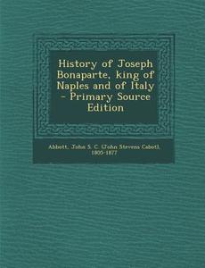 History of Joseph Bonaparte, King of Naples and of Italy edito da Nabu Press