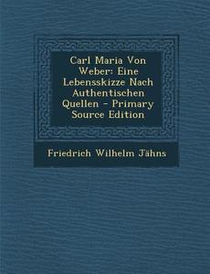 Carl Maria Von Weber: Eine Lebensskizze Nach Authentischen Quellen di Friedrich Wilhelm Jahns edito da Nabu Press