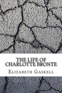 The Life of Charlotte Bronte di Elizabeth Cleghorn Gaskell edito da Createspace Independent Publishing Platform
