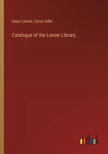 Catalogue of the Leeser Library; di Isaac Leeser, Cyrus Adler edito da Outlook Verlag