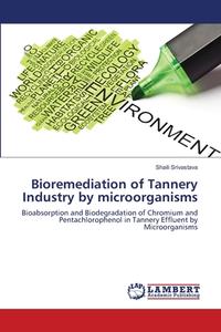 Bioremediation of Tannery Industry by microorganisms di Shaili Srivastava edito da LAP Lambert Academic Publishing