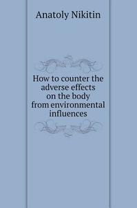 How To Counter The Adverse Effects On The Body From Environmental Influences di Anatoly Nikitin edito da Book On Demand Ltd.