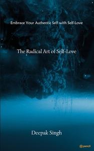 The Radical Art of Self-Love di Deepak Singh edito da Pencil (One Point Six Technologies Pvt Ltd)