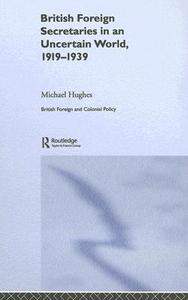 British Foreign Secretaries in an Uncertain World, 1919-1939 di Michael Hughes edito da Taylor & Francis Ltd