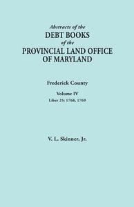 Abstracts of the Debt Books of the Provincial Land Office of Maryland. Frederick County, Volume IV di Jr. Vernon L. Skinner edito da Clearfield