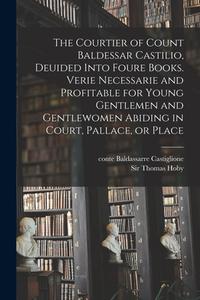 The Courtier of Count Baldessar Castilio, Deuided Into Foure Books. Verie Necessarie and Profitable for Young Gentlemen and Gentlewomen Abiding in Cou edito da LEGARE STREET PR