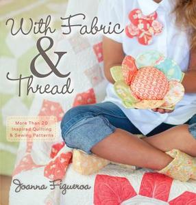 With Fabric & Thread: More Than 20 Inspired Quilting & Sewing Patterns [With Pattern(s)] di Joanna Figueroa edito da WILEY