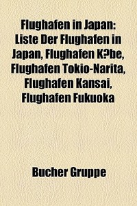 Liste Der Flughafen In Japan, Flughafen Kobe, Flughafen Tokio-narita, Flughafen Kansai, Flughafen Fukuoka di Quelle Wikipedia edito da General Books Llc