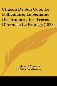 Chacun de Son Cote; Le Folliculaire; La Semaine Des Amours; Les Freres D'Armes; Le Protege (1828) di Edouard Mazeres, Ville De Mirmont La Ville De Mirmont, Philippe Dumanoir edito da Kessinger Publishing