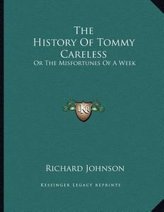 The History of Tommy Careless: Or the Misfortunes of a Week di Richard Johnson edito da Kessinger Publishing