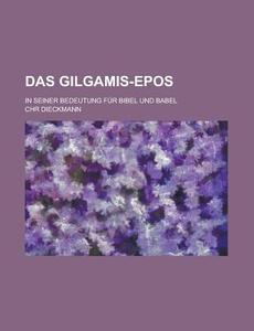 Das Gilgamis-epos; In Seiner Bedeutung Fur Bibel Und Babel di Chr Dieckmann edito da General Books Llc