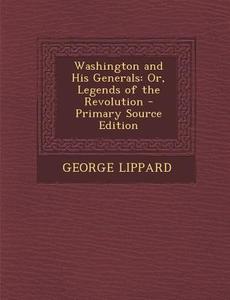 Washington and His Generals: Or, Legends of the Revolution - Primary Source Edition di George Lippard edito da Nabu Press