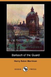 Barlasch of the Guard (Dodo Press) di Henry Seton Merriman edito da DODO PR
