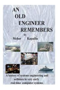 An Old Engineer Remembers: This Is an Amusing True Tale about the Early Days of Computer Control Systems, Based on the Actual Experiences and Lif di MR Meher Kapadia edito da Createspace