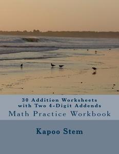 30 Addition Worksheets with Two 4-Digit Addends: Math Practice Workbook di Kapoo Stem edito da Createspace