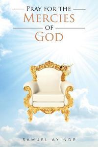 Pray for the Mercies of God di Samuel Ayinde edito da Xlibris