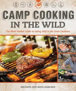Camp Cooking in the Wild: The Black Feather Guide to Eating Well in the Great Outdoors di Mark Scriver, Wendy Grater, Joanna Baker edito da FOX CHAPEL PUB CO INC
