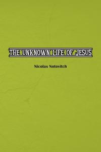 The Unknown Life of Jesus Christ di Nicolas Notovitch edito da Independent Publisher