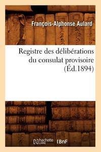 Registre Des Deliberations Du Consulat Provisoire (Ed.1894) di Sans Auteur edito da HACHETTE LIVRE
