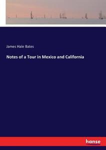 Notes of a Tour in Mexico and California di James Hale Bates edito da hansebooks