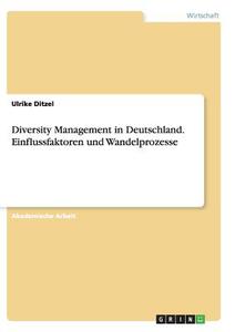 Diversity Management in Deutschland. Einflussfaktoren und Wandelprozesse di Ulrike Ditzel edito da GRIN Publishing