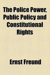 The Police Power, Public Policy And Constitutional Rights di Ernst Freund edito da General Books Llc