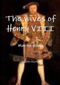 The wives of Henry VIII di Martin Hume edito da Lulu.com