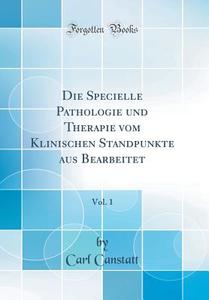 Die Specielle Pathologie Und Therapie Vom Klinischen Standpunkte Aus Bearbeitet, Vol. 1 (Classic Reprint) di Carl Canstatt edito da Forgotten Books