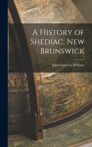A History of Shediac, New Brunswick di John Clarence Webster edito da LIGHTNING SOURCE INC