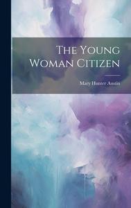 The Young Woman Citizen di Mary Hunter Austin edito da LEGARE STREET PR