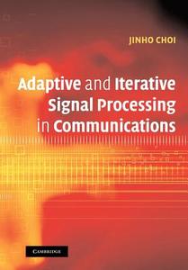 Adaptive and Iterative Signal Processing in Communications di Jinho Choi edito da Cambridge University Press