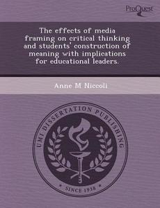 The Effects Of Media Framing On Critical Thinking And Students\' Construction Of Meaning With Implications For Educational Leaders. di Tobias Hahn, Anne M Niccoli edito da Proquest, Umi Dissertation Publishing