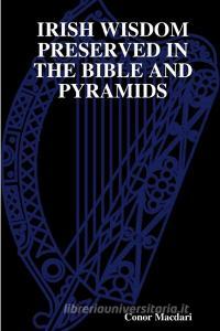 IRISH WISDOM PRESERVED IN THE BIBLE AND PYRAMIDS di Conor Macdari edito da Lulu.com