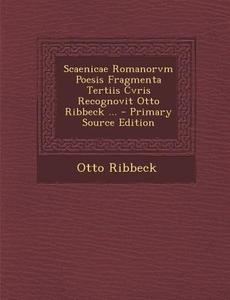 Scaenicae Romanorvm Poesis Fragmenta Tertiis Cvris Recognovit Otto Ribbeck ... - Primary Source Edition di Otto Ribbeck edito da Nabu Press