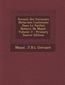 Recueil Des Formules Notariees Contenues Dans Le Parfait Notaire de Masse, Volume 3 di J. B. L. Geruzet edito da Nabu Press