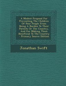 A   Modest Proposal for Preventing the Children of Poor People from Being a Burden to Their Parents or the Country, and for Making Them Beneficial to di Jonathan Swift edito da Nabu Press