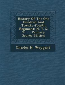 History of the One Hundred and Twenty-Fourth Regiment: N. Y. S. V.... - Primary Source Edition di Charles H. Weygant edito da Nabu Press