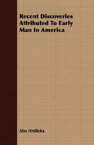 Recent Discoveries Attributed To Early Man In America di Ales Hrdlicka edito da Maurois Press