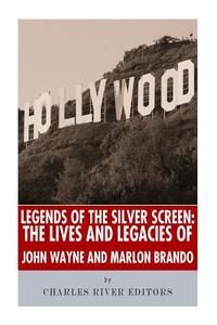 Legends of the Silver Screen: The Lives and Legacies of John Wayne and Marlon Brando di Charles River Editors edito da Createspace