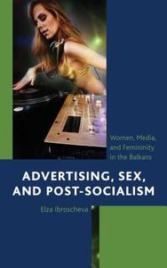 Advertising, Sex, and Post-Socialism di Elza Ibroscheva edito da Lexington Books