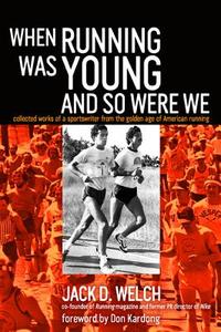 When Running Was Young and So Were We: Collected Works of a Sportswriter from the Golden Age of American Running di Jack Welch edito da D&B PUB