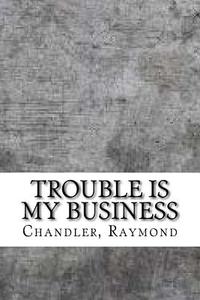 Trouble Is My Business di Raymond Chandler edito da Createspace Independent Publishing Platform