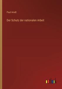 Der Schutz der nationalen Arbeit di Paul Arndt edito da Outlook Verlag