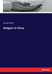 Religion in China di Joseph Edkins edito da hansebooks