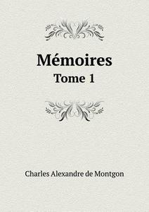 Memoires Tome 1 di Charles Alexandre De Montgon edito da Book On Demand Ltd.