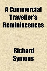 A Commercial Traveller's Reminiscences di Richard Symons edito da General Books Llc